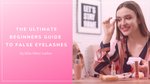 THE ULTIMATE BEGINNERS GUIDE TO FALSE EYELASHES